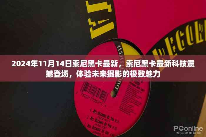 索尼黑卡最新科技震撼发布,体验未来摄影的极致魅力(2024年11月14日更新)