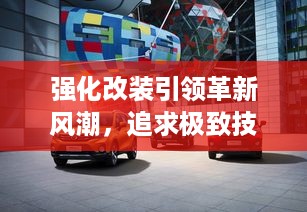 强化改装引领革新风潮，追求极致技术重塑未来