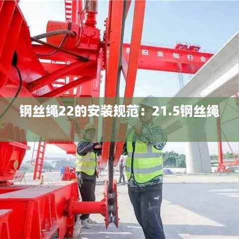 钢丝绳22的安装规范：21.5钢丝绳 