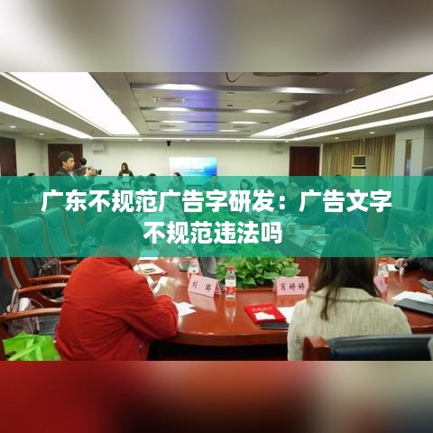 广东不规范广告字研发：广告文字不规范违法吗 