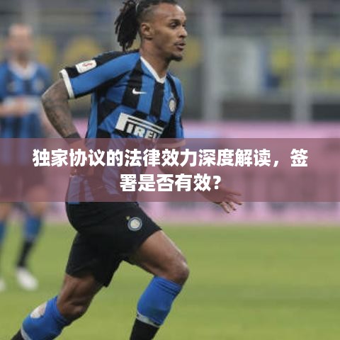 独家协议的法律效力深度解读，签署是否有效？