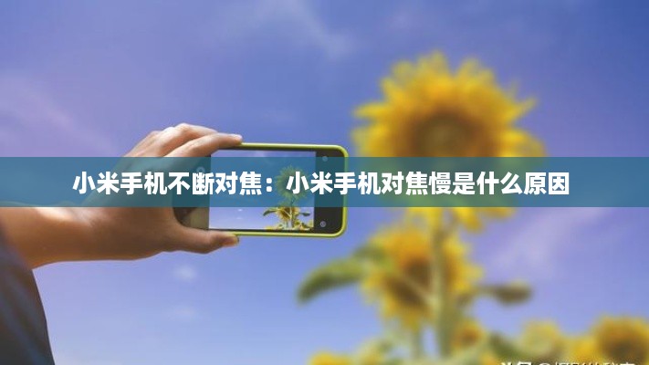 小米手机不断对焦：小米手机对焦慢是什么原因 