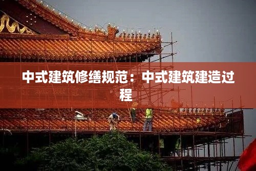中式建筑修缮规范：中式建筑建造过程 