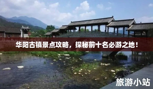 华阳古镇景点攻略，探秘前十名必游之地！