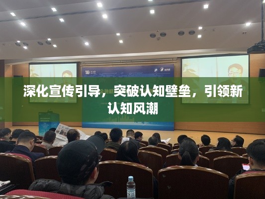 深化宣传引导，突破认知壁垒，引领新认知风潮