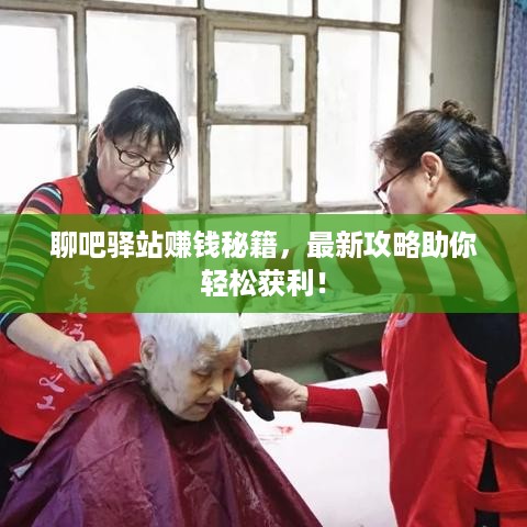 聊吧驿站赚钱秘籍，最新攻略助你轻松获利！