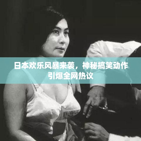 日本欢乐风暴来袭，神秘搞笑动作引爆全网热议