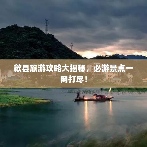 歙县旅游攻略大揭秘，必游景点一网打尽！