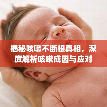 揭秘咳嗽不断根真相，深度解析咳嗽成因与应对之道
