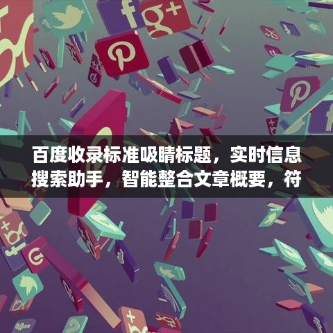 百度收录标准吸睛标题，实时信息搜索助手，智能整合文章概要，符合您的字数要求，同时突出了文章的核心内容，即您作为一个智能助手，能够实时搜索信息并整合成文章概要的功能。这样的标题能够吸引用户的注意力，提高点击率。
