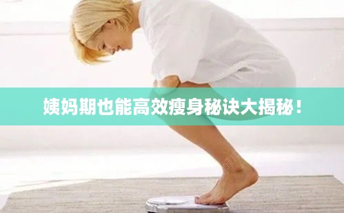 姨妈期也能高效瘦身秘诀大揭秘！