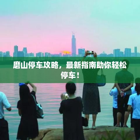 磨山停车攻略，最新指南助你轻松停车！