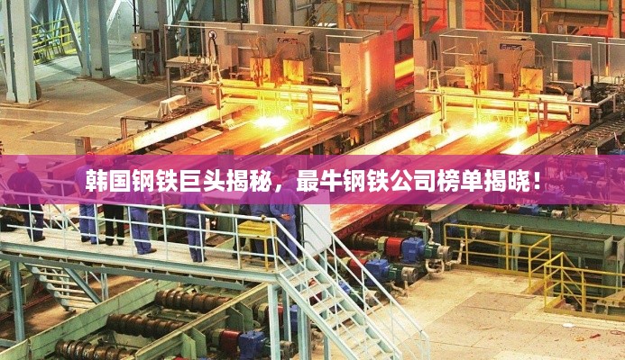 韩国钢铁巨头揭秘，最牛钢铁公司榜单揭晓！