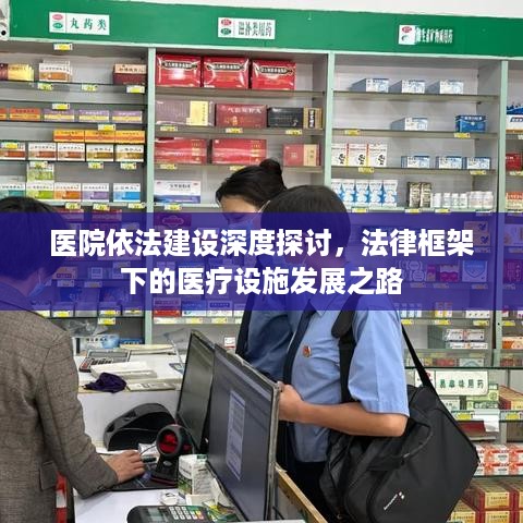 医院依法建设深度探讨，法律框架下的医疗设施发展之路