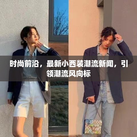 时尚前沿，最新小西装潮流新闻，引领潮流风向标