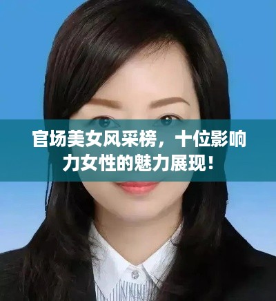 官场美女风采榜，十位影响力女性的魅力展现！