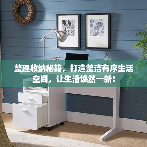 整理收纳秘籍，打造整洁有序生活空间，让生活焕然一新！