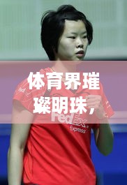 体育界璀璨明珠，全球女子排名榜单揭晓！