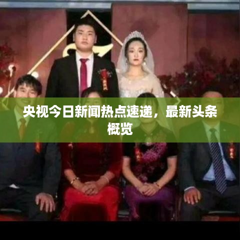 央视今日新闻热点速递，最新头条概览