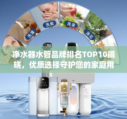 净水器水管品牌排名TOP10揭晓，优质选择守护您的家庭用水安全
